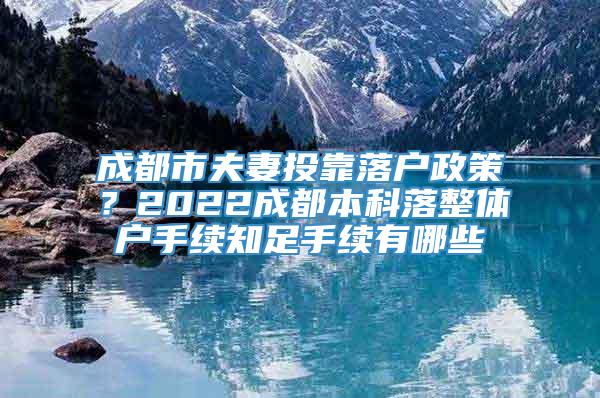 成都市夫妻投靠落户政策？2022成都本科落整体户手续知足手续有哪些