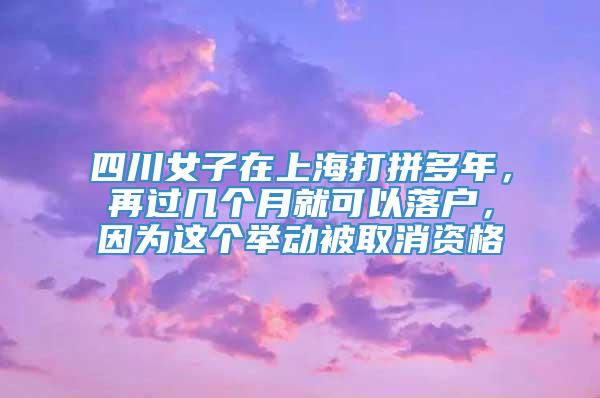 四川女子在上海打拼多年，再过几个月就可以落户，因为这个举动被取消资格