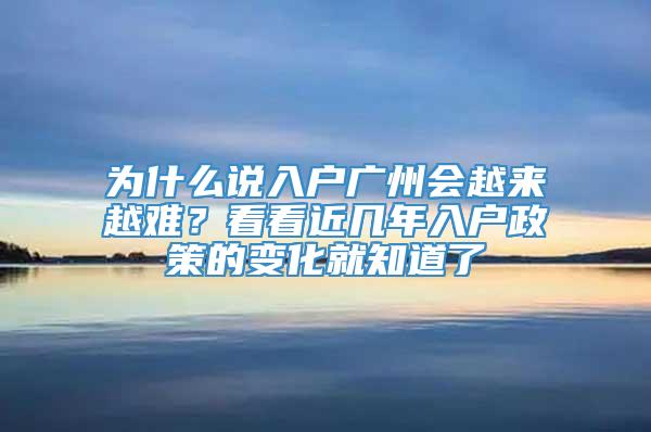 为什么说入户广州会越来越难？看看近几年入户政策的变化就知道了