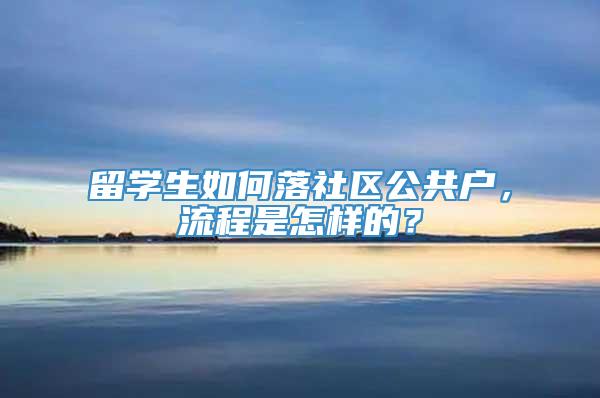 留学生如何落社区公共户，流程是怎样的？