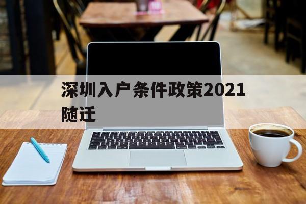 深圳入户条件政策2021随迁(深圳随迁入户条件2021新规定官网) 深圳核准入户