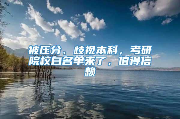 被压分、歧视本科，考研院校白名单来了，值得信赖