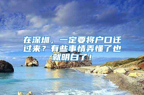 在深圳，一定要将户口迁过来？有些事情弄懂了也就明白了！