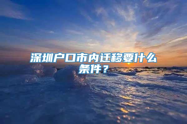 深圳户口市内迁移要什么条件？