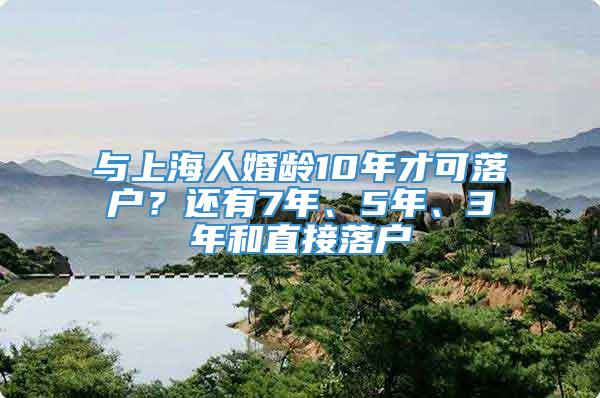 与上海人婚龄10年才可落户？还有7年、5年、3年和直接落户