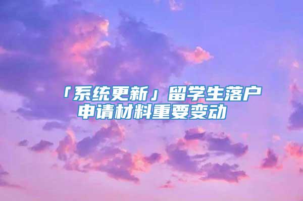 「系统更新」留学生落户申请材料重要变动