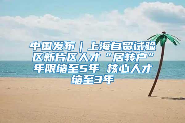 中国发布｜上海自贸试验区新片区人才“居转户”年限缩至5年 核心人才缩至3年