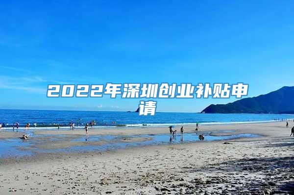 2022年深圳创业补贴申请