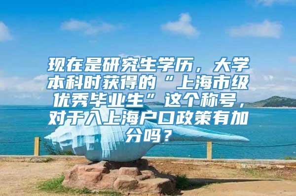 现在是研究生学历，大学本科时获得的“上海市级优秀毕业生”这个称号，对于入上海户口政策有加分吗？