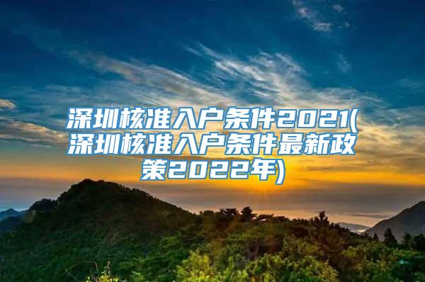 深圳核准入户条件2021(深圳核准入户条件最新政策2022年)