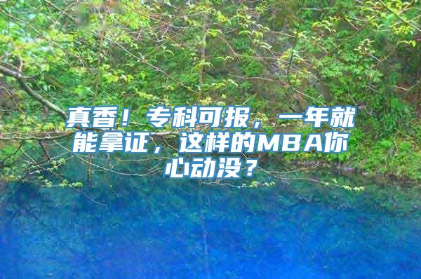 真香！专科可报，一年就能拿证，这样的MBA你心动没？