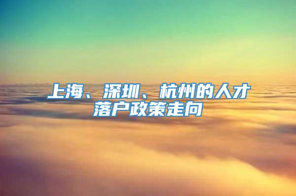 上海、深圳、杭州的人才落户政策走向