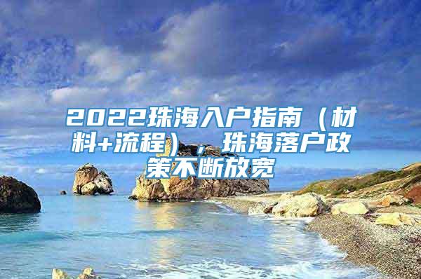 2022珠海入户指南（材料+流程），珠海落户政策不断放宽