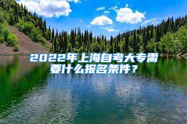 2022年上海自考大专需要什么报名条件？