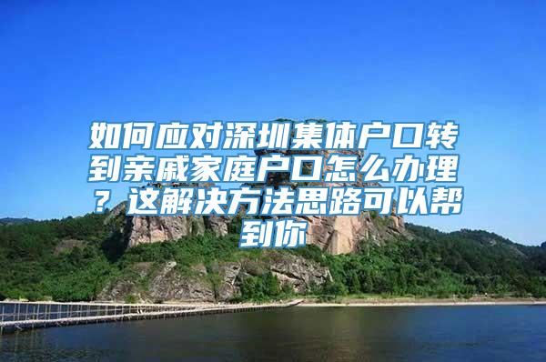 如何应对深圳集体户口转到亲戚家庭户口怎么办理？这解决方法思路可以帮到你