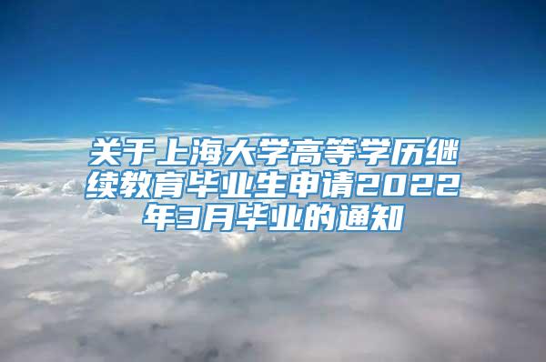 关于上海大学高等学历继续教育毕业生申请2022年3月毕业的通知