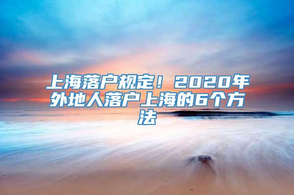 上海落户规定！2020年外地人落户上海的6个方法