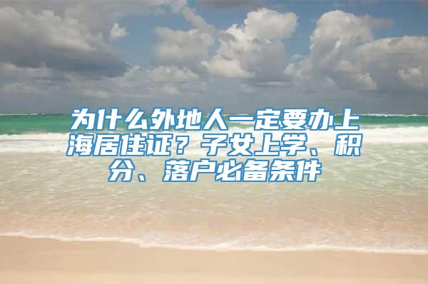 为什么外地人一定要办上海居住证？子女上学、积分、落户必备条件