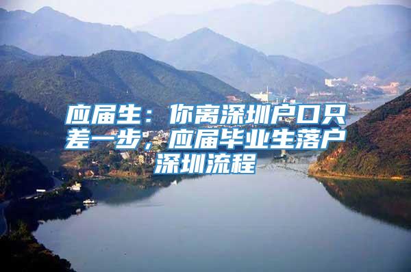 应届生：你离深圳户口只差一步，应届毕业生落户深圳流程