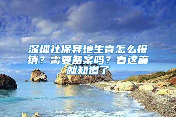 深圳社保异地生育怎么报销？需要备案吗？看这篇就知道了