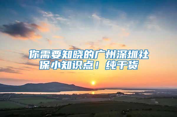 你需要知晓的广州深圳社保小知识点！纯干货