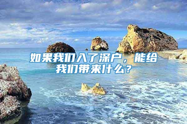 如果我们入了深户，能给我们带来什么？