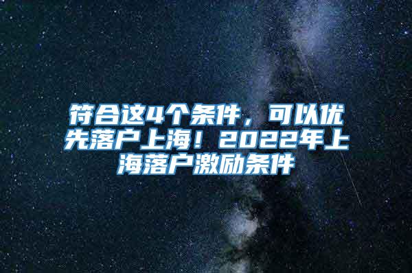 符合这4个条件，可以优先落户上海！2022年上海落户激励条件