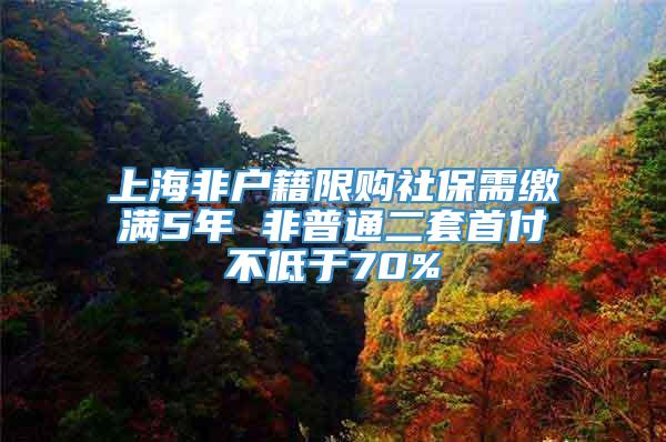 上海非户籍限购社保需缴满5年 非普通二套首付不低于70%