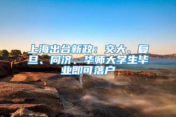 上海出台新政：交大、复旦、同济、华师大学生毕业即可落户