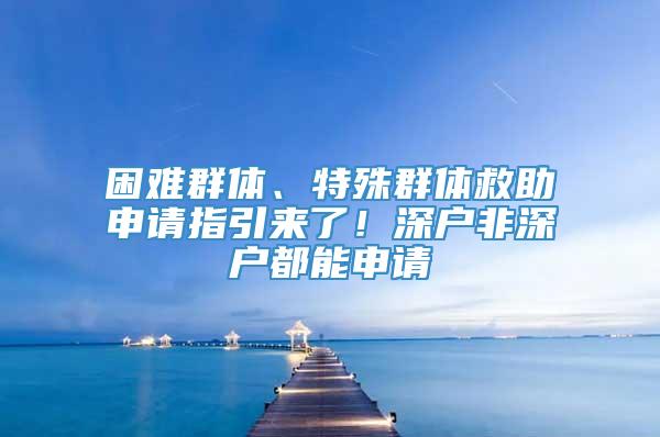 困难群体、特殊群体救助申请指引来了！深户非深户都能申请