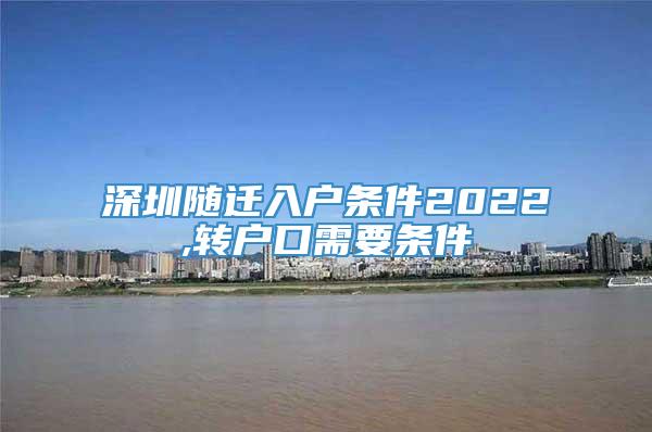 深圳随迁入户条件2022,转户口需要条件