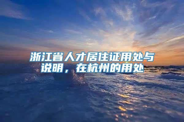 浙江省人才居住证用处与说明，在杭州的用处