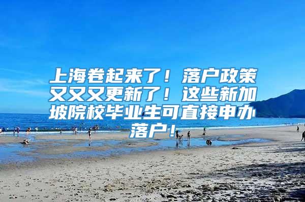 上海卷起来了！落户政策又又又更新了！这些新加坡院校毕业生可直接申办落户！