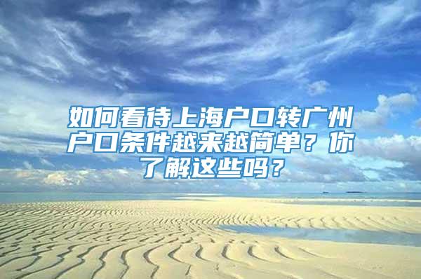 如何看待上海户口转广州户口条件越来越简单？你了解这些吗？