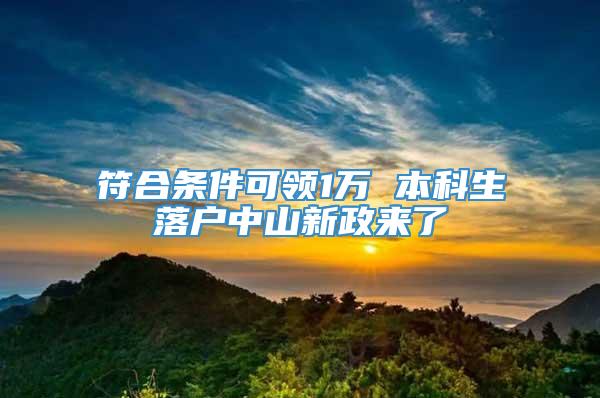 符合条件可领1万 本科生落户中山新政来了