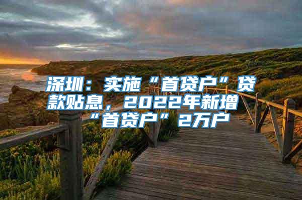 深圳：实施“首贷户”贷款贴息，2022年新增“首贷户”2万户