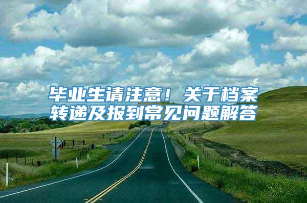 毕业生请注意！关于档案转递及报到常见问题解答