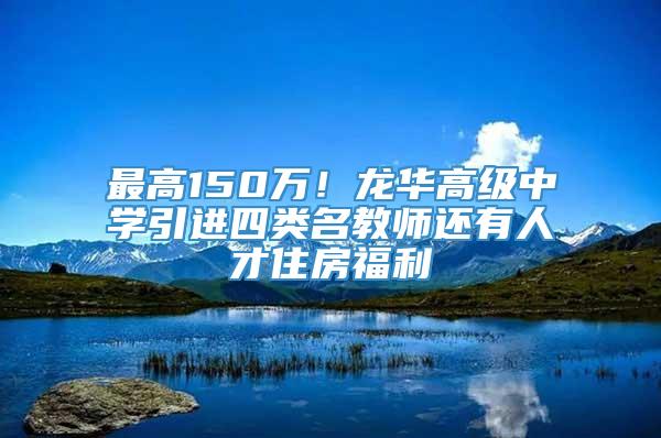 最高150万！龙华高级中学引进四类名教师还有人才住房福利