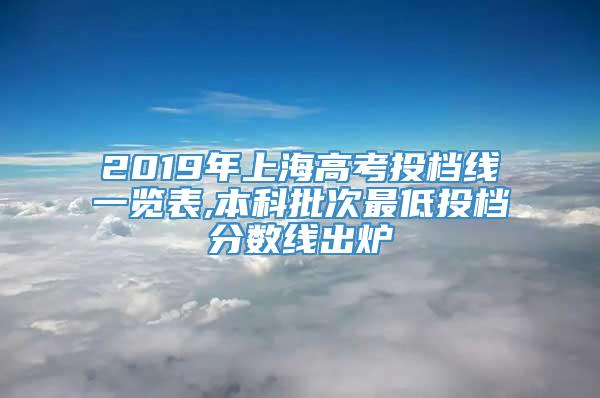 2019年上海高考投档线一览表,本科批次最低投档分数线出炉