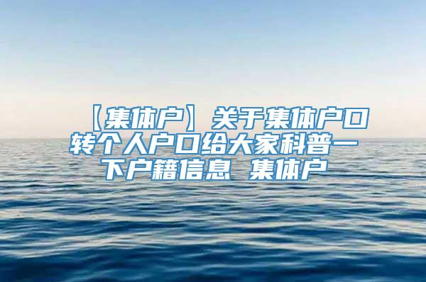 【集体户】关于集体户口转个人户口给大家科普一下户籍信息 集体户