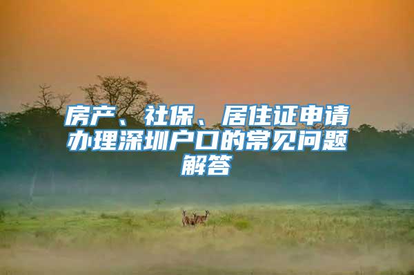 房产、社保、居住证申请办理深圳户口的常见问题解答