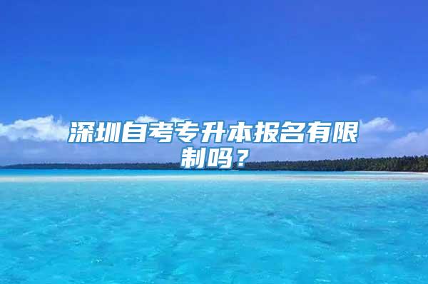 深圳自考专升本报名有限制吗？