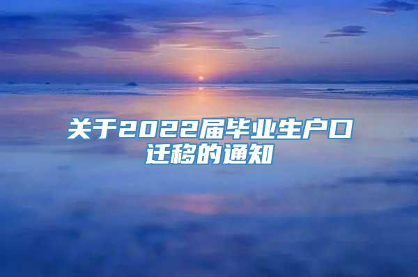 关于2022届毕业生户口迁移的通知