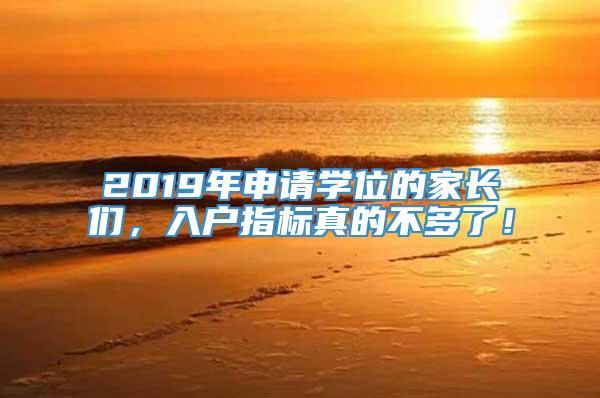 2019年申请学位的家长们，入户指标真的不多了！