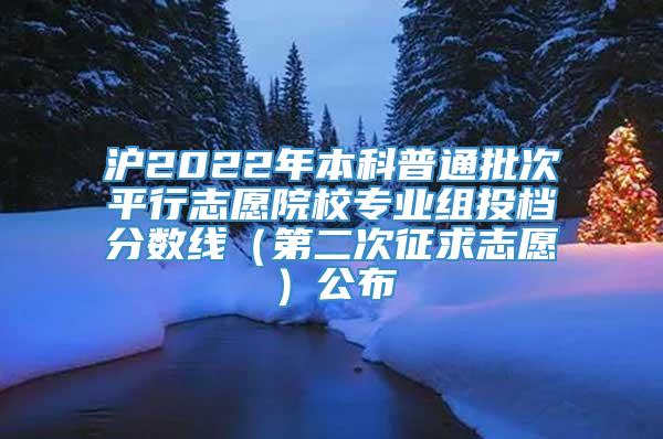 沪2022年本科普通批次平行志愿院校专业组投档分数线（第二次征求志愿）公布