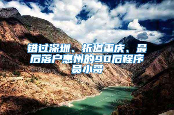 错过深圳、折道重庆、最后落户惠州的90后程序员小哥