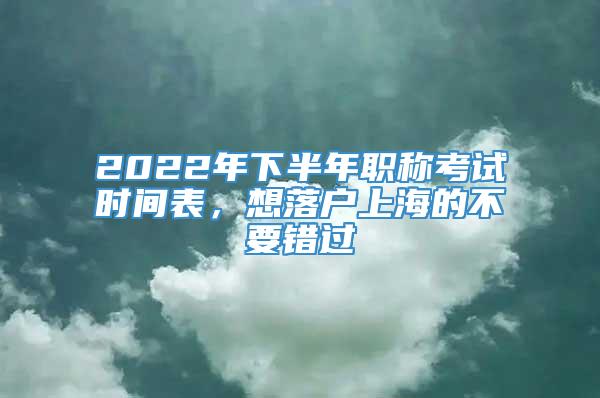 2022年下半年职称考试时间表，想落户上海的不要错过