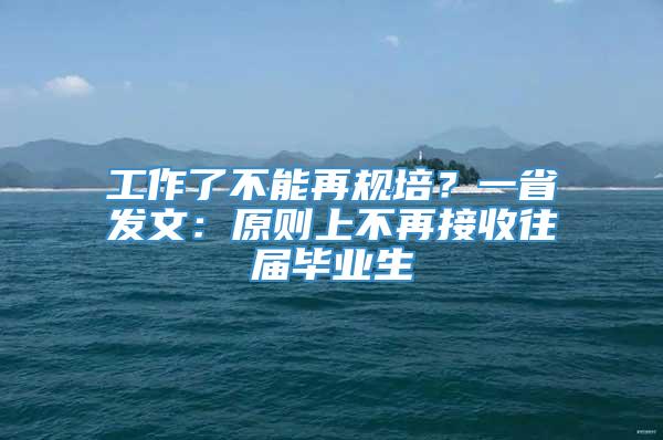 工作了不能再规培？一省发文：原则上不再接收往届毕业生