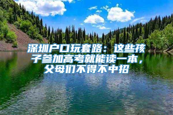 深圳户口玩套路：这些孩子参加高考就能读一本，父母们不得不中招