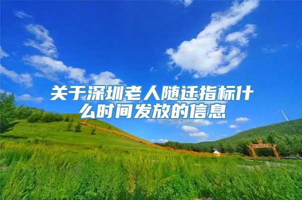 关于深圳老人随迁指标什么时间发放的信息